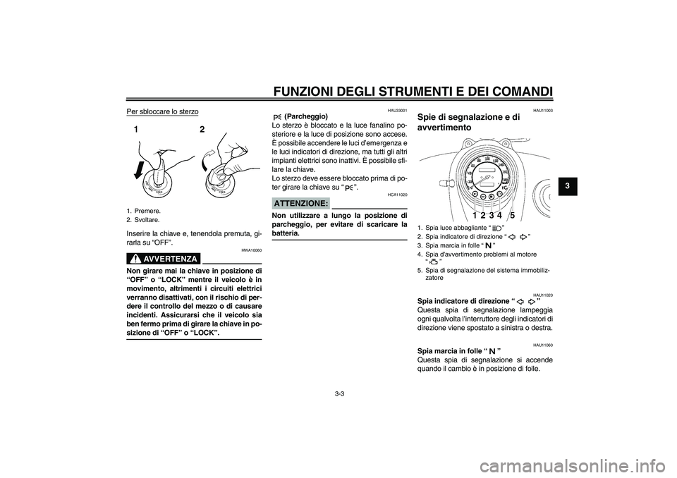 YAMAHA XVS650A 2006 Manuale duso (in Italian) FUNZIONI DEGLI STRUMENTI E DEI COMANDI
3-3
3
Per sbloccare lo sterzoInserire la chiave e, tenendola premuta, gi-
rarla su “OFF”.
AVVERTENZA
HWA10060
Non girare mai la chiave in posizione di
“OFF YAMAHA XVS650A 2006 Manuale duso (in Italian) FUNZIONI DEGLI STRUMENTI E DEI COMANDI
3-3
3
Per sbloccare lo sterzoInserire la chiave e, tenendola premuta, gi-
rarla su “OFF”.
AVVERTENZA
HWA10060
Non girare mai la chiave in posizione di
“OFF