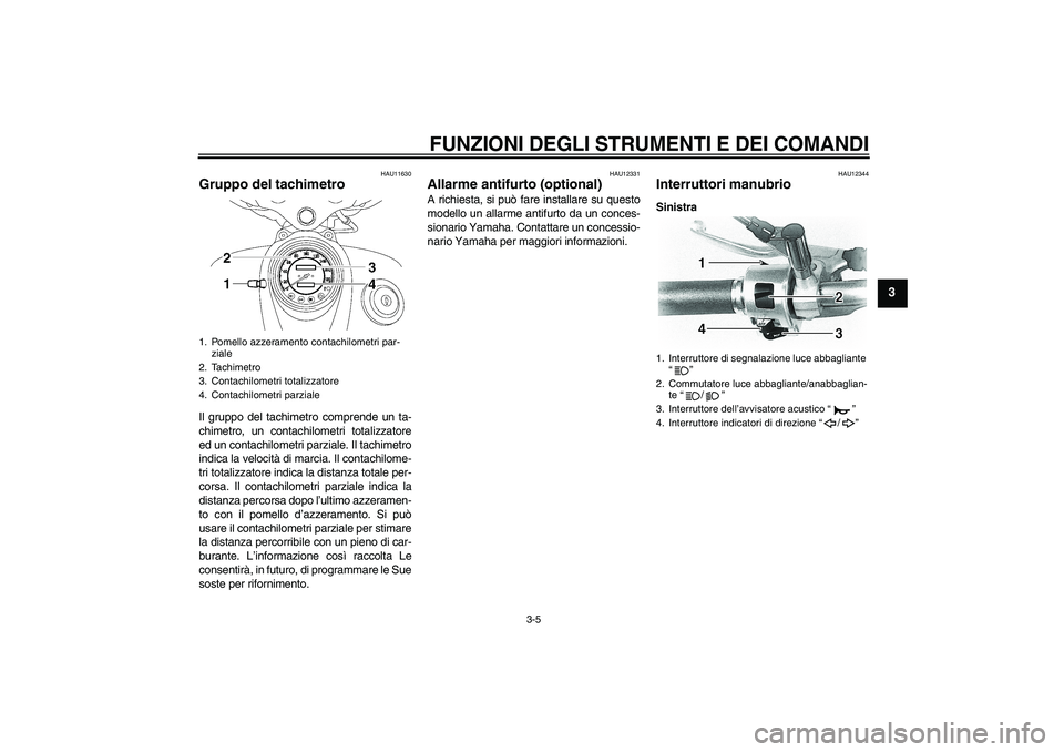 YAMAHA XVS650A 2006 Manuale duso (in Italian) FUNZIONI DEGLI STRUMENTI E DEI COMANDI
3-5
3
HAU11630
Gruppo del tachimetro Il gruppo del tachimetro comprende un ta-
chimetro, un contachilometri totalizzatore
ed un contachilometri parziale. Il tach YAMAHA XVS650A 2006 Manuale duso (in Italian) FUNZIONI DEGLI STRUMENTI E DEI COMANDI
3-5
3
HAU11630
Gruppo del tachimetro Il gruppo del tachimetro comprende un ta-
chimetro, un contachilometri totalizzatore
ed un contachilometri parziale. Il tach