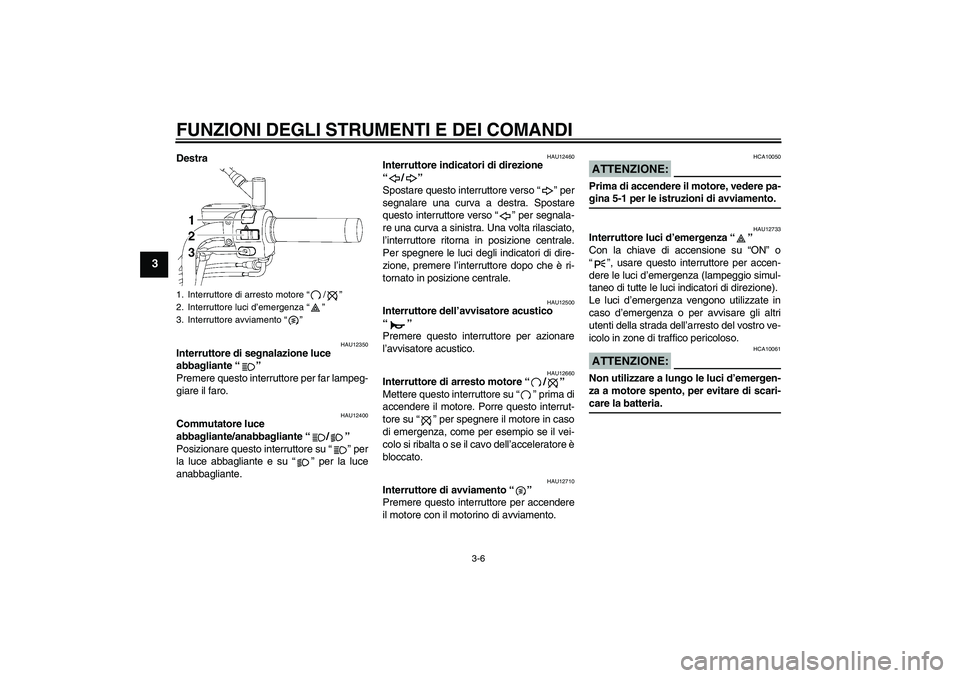 YAMAHA XVS650A 2006 Manuale duso (in Italian) FUNZIONI DEGLI STRUMENTI E DEI COMANDI
3-6
3
Destra
HAU12350
Interruttore di segnalazione luce
abbagliante “”
Premere questo interruttore per far lampeg-
giare il faro.
HAU12400
Commutatore luce YAMAHA XVS650A 2006 Manuale duso (in Italian) FUNZIONI DEGLI STRUMENTI E DEI COMANDI
3-6
3
Destra
HAU12350
Interruttore di segnalazione luce
abbagliante “”
Premere questo interruttore per far lampeg-
giare il faro.
HAU12400
Commutatore luce