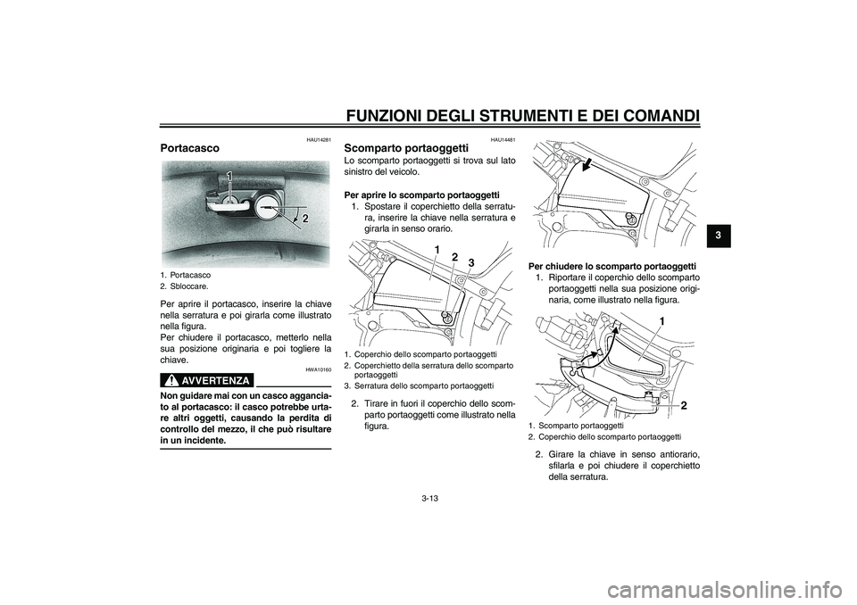 YAMAHA XVS650A 2006  Manuale duso (in Italian) FUNZIONI DEGLI STRUMENTI E DEI COMANDI
3-13
3
HAU14281
Portacasco Per aprire il portacasco, inserire la chiave
nella serratura e poi girarla come illustrato
nella figura.
Per chiudere il portacasco, m