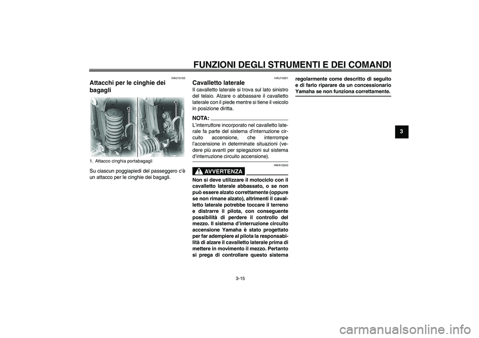 YAMAHA XVS650A 2006  Manuale duso (in Italian) FUNZIONI DEGLI STRUMENTI E DEI COMANDI
3-15
3
HAU15150
Attacchi per le cinghie dei 
bagagli Su ciascun poggiapiedi del passeggero c’è
un attacco per le cinghie dei bagagli.
HAU15301
Cavalletto late