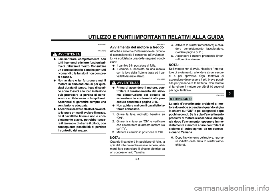 YAMAHA XVS650A 2006  Manuale duso (in Italian) UTILIZZO E PUNTI IMPORTANTI RELATIVI ALLA GUIDA
5-1
5
HAU15950
AVVERTENZA
HWA10270

Familiarizzare completamente con
tutti i comandi e le loro funzioni pri-
ma di utilizzare il mezzo. Consultare
un c
