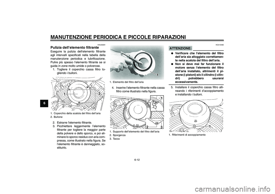 YAMAHA XVS650A 2006 Manuale duso (in Italian) MANUTENZIONE PERIODICA E PICCOLE RIPARAZIONI
6-12
6
HAU33381
Pulizia dell’elemento filtrante Eseguire la pulizia dell’elemento filtrante
agli intervalli specificati nella tabella della
manutenzion YAMAHA XVS650A 2006 Manuale duso (in Italian) MANUTENZIONE PERIODICA E PICCOLE RIPARAZIONI
6-12
6
HAU33381
Pulizia dell’elemento filtrante Eseguire la pulizia dell’elemento filtrante
agli intervalli specificati nella tabella della
manutenzion
