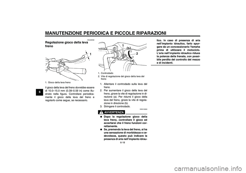 YAMAHA XVS650A 2006 Manuale duso (in Italian) MANUTENZIONE PERIODICA E PICCOLE RIPARAZIONI
6-18
6
HAU22092
Regolazione gioco della leva
freno Il gioco della leva del freno dovrebbe essere
di 10.0–15.0 mm (0.39–0.59 in) come illu-
strato nell YAMAHA XVS650A 2006 Manuale duso (in Italian) MANUTENZIONE PERIODICA E PICCOLE RIPARAZIONI
6-18
6
HAU22092
Regolazione gioco della leva
freno Il gioco della leva del freno dovrebbe essere
di 10.0–15.0 mm (0.39–0.59 in) come illu-
strato nell