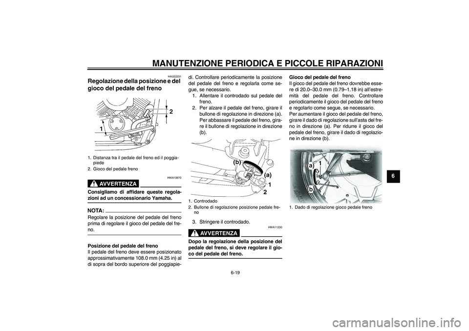 YAMAHA XVS650A 2006  Manuale duso (in Italian) MANUTENZIONE PERIODICA E PICCOLE RIPARAZIONI
6-19
6
HAU22231
Regolazione della posizione e del 
gioco del pedale del freno 
AVVERTENZA
HWA10670
Consigliamo di affidare queste regola-zioni ad un conces