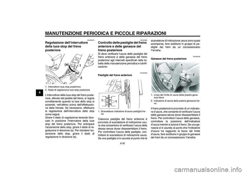 YAMAHA XVS650A 2006  Manuale duso (in Italian) MANUTENZIONE PERIODICA E PICCOLE RIPARAZIONI
6-20
6
HAU22270
Regolazione dell’interruttore 
della luce stop del freno 
posteriore L’interruttore della luce stop del freno poste-
riore, attivato da