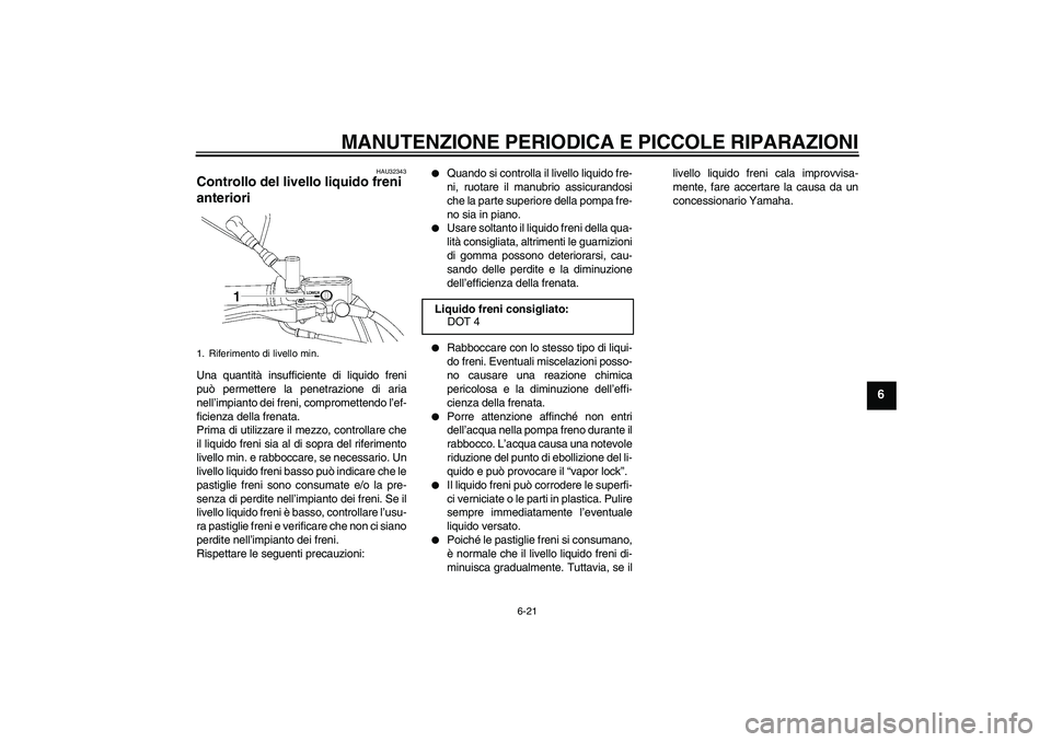 YAMAHA XVS650A 2006  Manuale duso (in Italian) MANUTENZIONE PERIODICA E PICCOLE RIPARAZIONI
6-21
6
HAU32343
Controllo del livello liquido freni 
anteriori Una quantità insufficiente di liquido freni
può permettere la penetrazione di aria
nell’