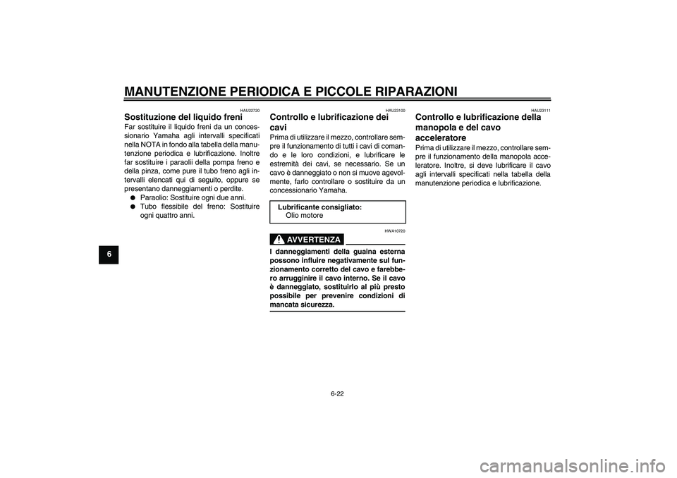 YAMAHA XVS650A 2006  Manuale duso (in Italian) MANUTENZIONE PERIODICA E PICCOLE RIPARAZIONI
6-22
6
HAU22720
Sostituzione del liquido freni Far sostituire il liquido freni da un conces-
sionario Yamaha agli intervalli specificati
nella NOTA in fond