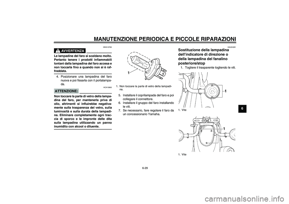 YAMAHA XVS650A 2006 Manuale duso (in Italian) MANUTENZIONE PERIODICA E PICCOLE RIPARAZIONI
6-29
6
AVVERTENZA
HWA10790
Le lampadine del faro si scaldano molto.
Pertanto tenere i prodotti infiammabili
lontani dalla lampadina del faro accesa e
non t YAMAHA XVS650A 2006 Manuale duso (in Italian) MANUTENZIONE PERIODICA E PICCOLE RIPARAZIONI
6-29
6
AVVERTENZA
HWA10790
Le lampadine del faro si scaldano molto.
Pertanto tenere i prodotti infiammabili
lontani dalla lampadina del faro accesa e
non t
