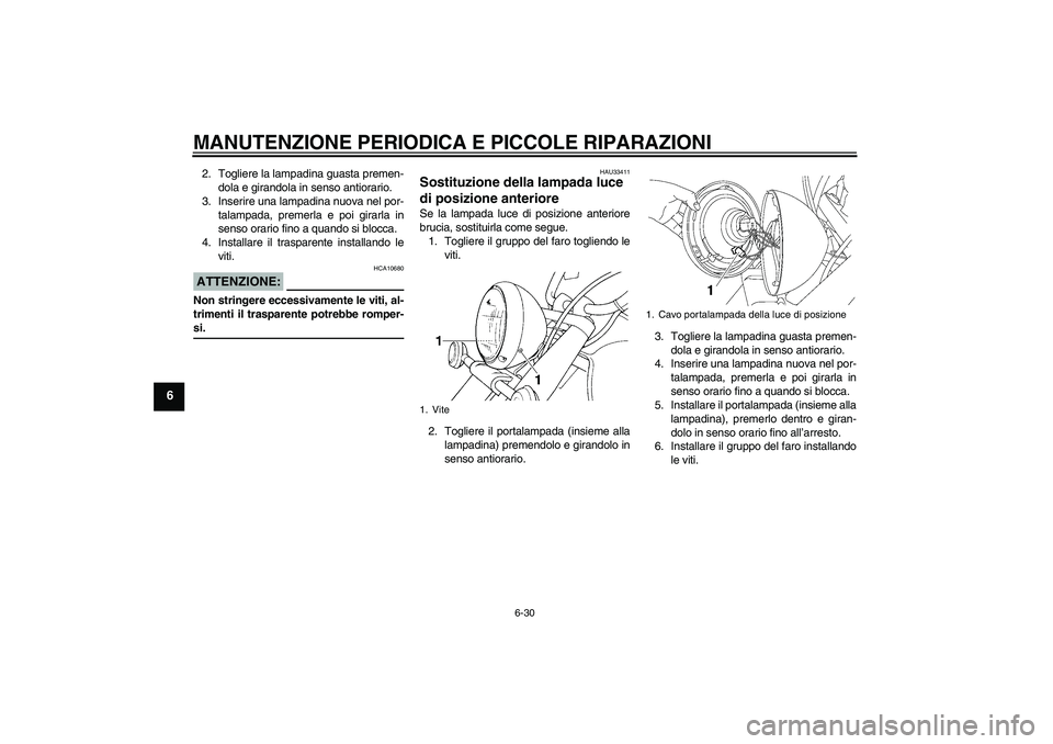 YAMAHA XVS650A 2006 Manuale duso (in Italian) MANUTENZIONE PERIODICA E PICCOLE RIPARAZIONI
6-30
6
2. Togliere la lampadina guasta premen-
dola e girandola in senso antiorario.
3. Inserire una lampadina nuova nel por-
talampada, premerla e poi gir YAMAHA XVS650A 2006 Manuale duso (in Italian) MANUTENZIONE PERIODICA E PICCOLE RIPARAZIONI
6-30
6
2. Togliere la lampadina guasta premen-
dola e girandola in senso antiorario.
3. Inserire una lampadina nuova nel por-
talampada, premerla e poi gir