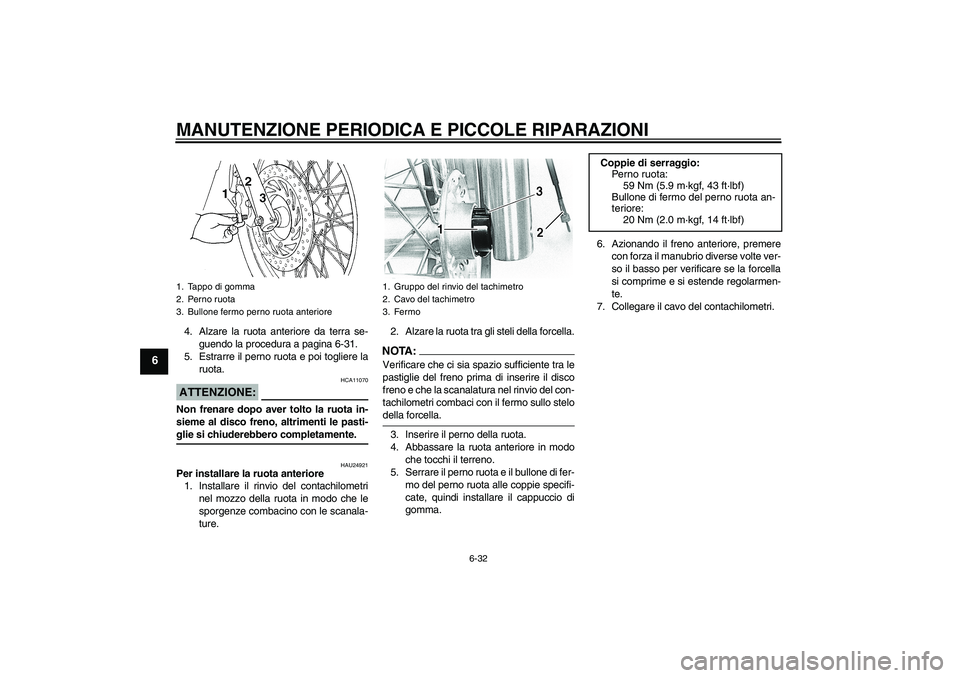 YAMAHA XVS650A 2006 Manuale duso (in Italian) MANUTENZIONE PERIODICA E PICCOLE RIPARAZIONI
6-32
6
4. Alzare la ruota anteriore da terra se-
guendo la procedura a pagina 6-31.
5. Estrarre il perno ruota e poi togliere la
ruota.ATTENZIONE:
HCA11070 YAMAHA XVS650A 2006 Manuale duso (in Italian) MANUTENZIONE PERIODICA E PICCOLE RIPARAZIONI
6-32
6
4. Alzare la ruota anteriore da terra se-
guendo la procedura a pagina 6-31.
5. Estrarre il perno ruota e poi togliere la
ruota.ATTENZIONE:
HCA11070