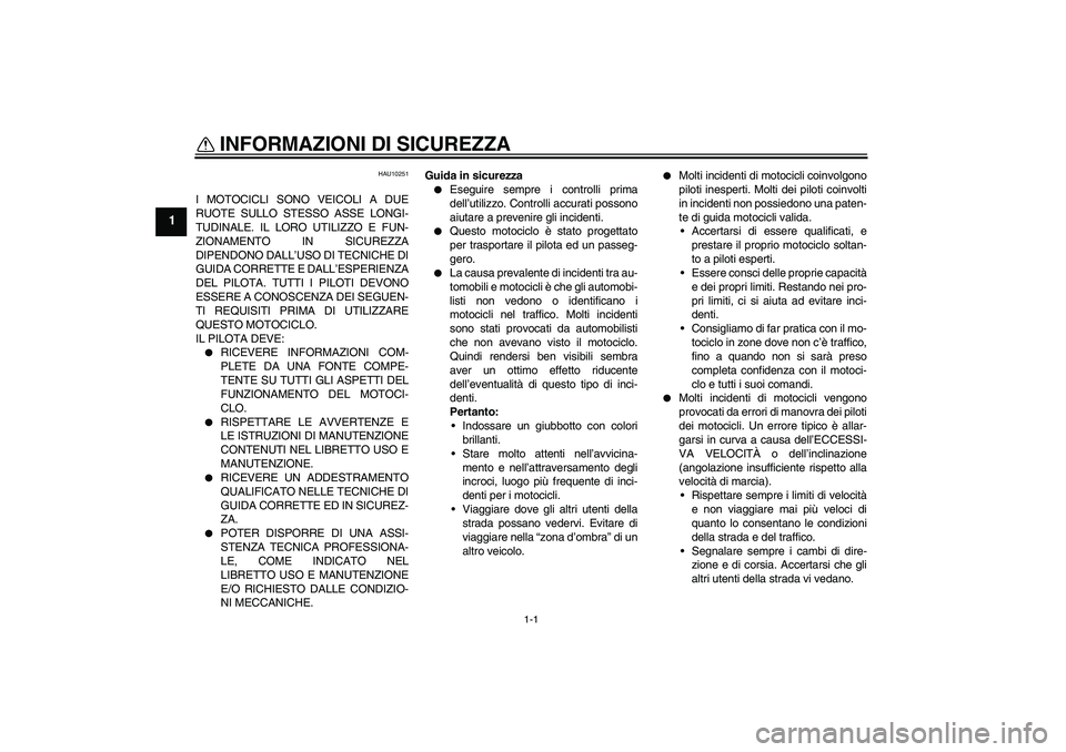 YAMAHA XVS650A 2006  Manuale duso (in Italian) 1-1
1
INFORMAZIONI DI SICUREZZA 
HAU10251
I MOTOCICLI SONO VEICOLI A DUE
RUOTE SULLO STESSO ASSE LONGI-
TUDINALE. IL LORO UTILIZZO E FUN-
ZIONAMENTO IN SICUREZZA
DIPENDONO DALL’USO DI TECNICHE DI
GU
