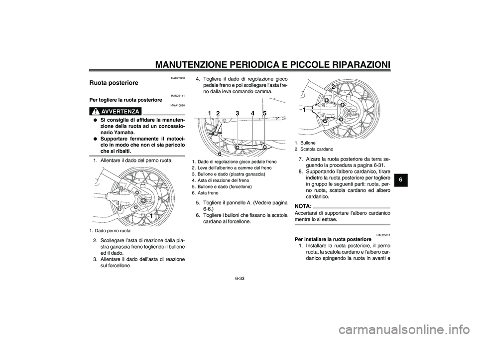 YAMAHA XVS650A 2006 Manuale duso (in Italian) MANUTENZIONE PERIODICA E PICCOLE RIPARAZIONI
6-33
6
HAU25080
Ruota posteriore
HAU25141
Per togliere la ruota posteriore
AVVERTENZA
HWA10820
Si consiglia di affidare la manuten-
zione della ruota ad YAMAHA XVS650A 2006 Manuale duso (in Italian) MANUTENZIONE PERIODICA E PICCOLE RIPARAZIONI
6-33
6
HAU25080
Ruota posteriore
HAU25141
Per togliere la ruota posteriore
AVVERTENZA
HWA10820
Si consiglia di affidare la manuten-
zione della ruota ad