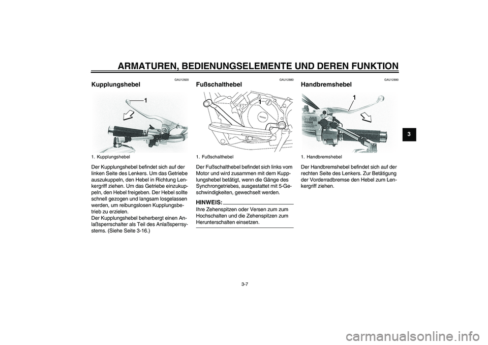 YAMAHA XVS650A 2005 Betriebsanleitungen (in German) ARMATUREN, BEDIENUNGSELEMENTE UND DEREN FUNKTION
3-7
3
GAU12820
Kupplungshebel Der Kupplungshebel befindet sich auf der
linken Seite des Lenkers. Um das Getriebe
auszukuppeln, den Hebel in Richtung YAMAHA XVS650A 2005 Betriebsanleitungen (in German) ARMATUREN, BEDIENUNGSELEMENTE UND DEREN FUNKTION
3-7
3
GAU12820
Kupplungshebel Der Kupplungshebel befindet sich auf der
linken Seite des Lenkers. Um das Getriebe
auszukuppeln, den Hebel in Richtung