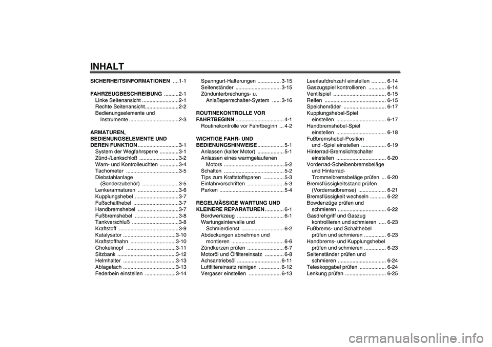 YAMAHA XVS650A 2005 Betriebsanleitungen (in German) INHALTSICHERHEITSINFORMATIONEN ....1-1
FAHRZEUGBESCHREIBUNG ..........2-1
Linke Seitenansicht .........................2-1
Rechte Seitenansicht.......................2-2
Bedienungselemente und
Instru YAMAHA XVS650A 2005 Betriebsanleitungen (in German) INHALTSICHERHEITSINFORMATIONEN ....1-1
FAHRZEUGBESCHREIBUNG ..........2-1
Linke Seitenansicht .........................2-1
Rechte Seitenansicht.......................2-2
Bedienungselemente und
Instru
