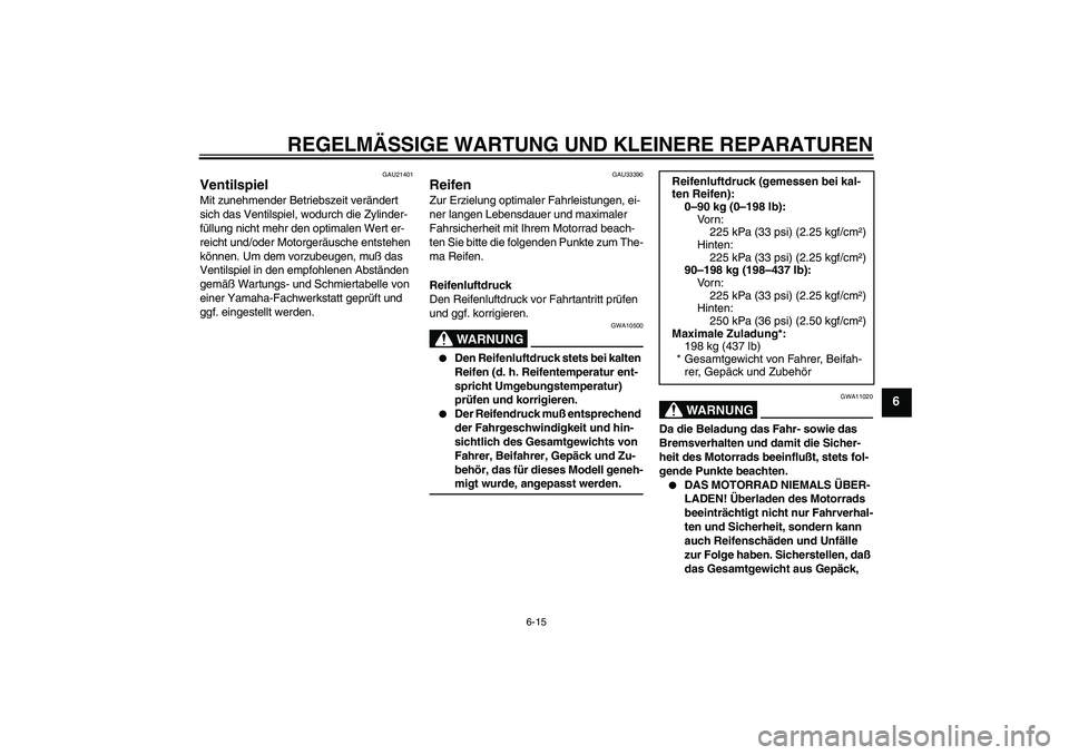 YAMAHA XVS650A 2005  Betriebsanleitungen (in German) REGELMÄSSIGE WARTUNG UND KLEINERE REPARATUREN
6-15
6
GAU21401
Ventilspiel Mit zunehmender Betriebszeit verändert 
sich das Ventilspiel, wodurch die Zylinder-
füllung nicht mehr den optimalen Wert e
