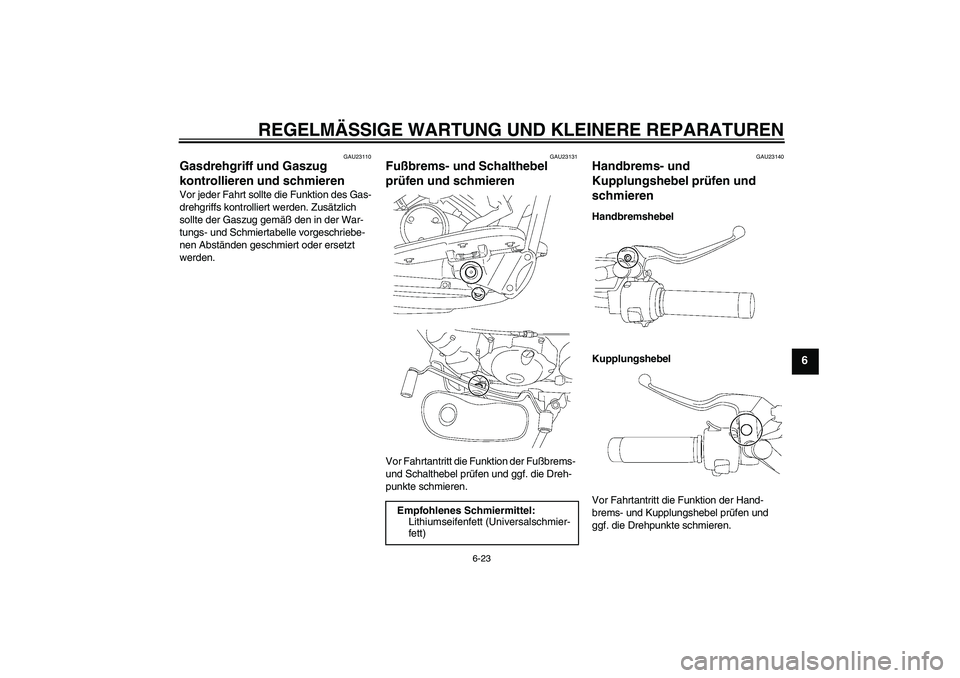 YAMAHA XVS650A 2005  Betriebsanleitungen (in German) REGELMÄSSIGE WARTUNG UND KLEINERE REPARATUREN
6-23
6
GAU23110
Gasdrehgriff und Gaszug 
kontrollieren und schmieren Vor jeder Fahrt sollte die Funktion des Gas-
drehgriffs kontrolliert werden. Zusätz