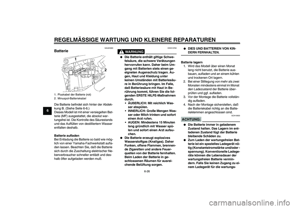 YAMAHA XVS650A 2005 Betriebsanleitungen (in German) REGELMÄSSIGE WARTUNG UND KLEINERE REPARATUREN
6-26
6
GAU23390
Batterie Die Batterie befindet sich hinter der Abdek-
kung B. (Siehe Seite 6-6.)
Dieses Modell ist mit einer versiegelten Bat-
terie (MF) YAMAHA XVS650A 2005 Betriebsanleitungen (in German) REGELMÄSSIGE WARTUNG UND KLEINERE REPARATUREN
6-26
6
GAU23390
Batterie Die Batterie befindet sich hinter der Abdek-
kung B. (Siehe Seite 6-6.)
Dieses Modell ist mit einer versiegelten Bat-
terie (MF)