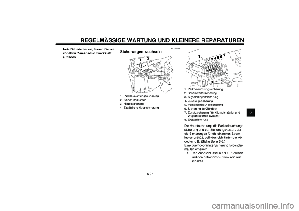 YAMAHA XVS650A 2005  Betriebsanleitungen (in German) REGELMÄSSIGE WARTUNG UND KLEINERE REPARATUREN
6-27
6
freie Batterie haben, lassen Sie sie 
von Ihrer Yamaha-Fachwerkstatt aufladen.
GAU33400
Sicherungen wechseln 
Die Hauptsicherung, die Parkbeleucht