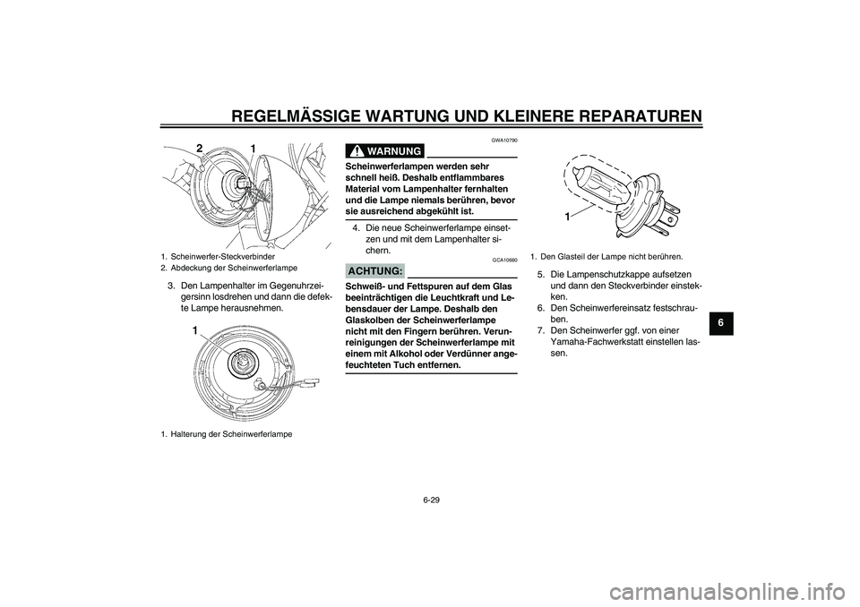 YAMAHA XVS650A 2005  Betriebsanleitungen (in German) REGELMÄSSIGE WARTUNG UND KLEINERE REPARATUREN
6-29
6
3. Den Lampenhalter im Gegenuhrzei-
gersinn losdrehen und dann die defek-
te Lampe herausnehmen.
WARNUNG
GWA10790
Scheinwerferlampen werden sehr 
