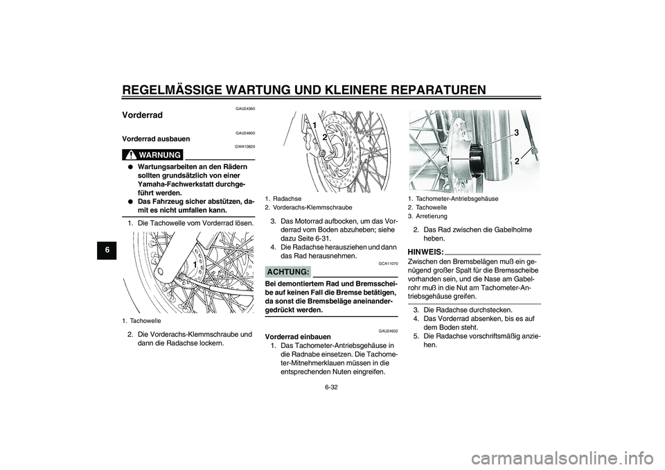 YAMAHA XVS650A 2005  Betriebsanleitungen (in German) REGELMÄSSIGE WARTUNG UND KLEINERE REPARATUREN
6-32
6
GAU24360
Vorderrad 
GAU24600
Vorderrad ausbauen
WARNUNG
GWA10820

Wartungsarbeiten an den Rädern 
sollten grundsätzlich von einer 
Yamaha-Fachw