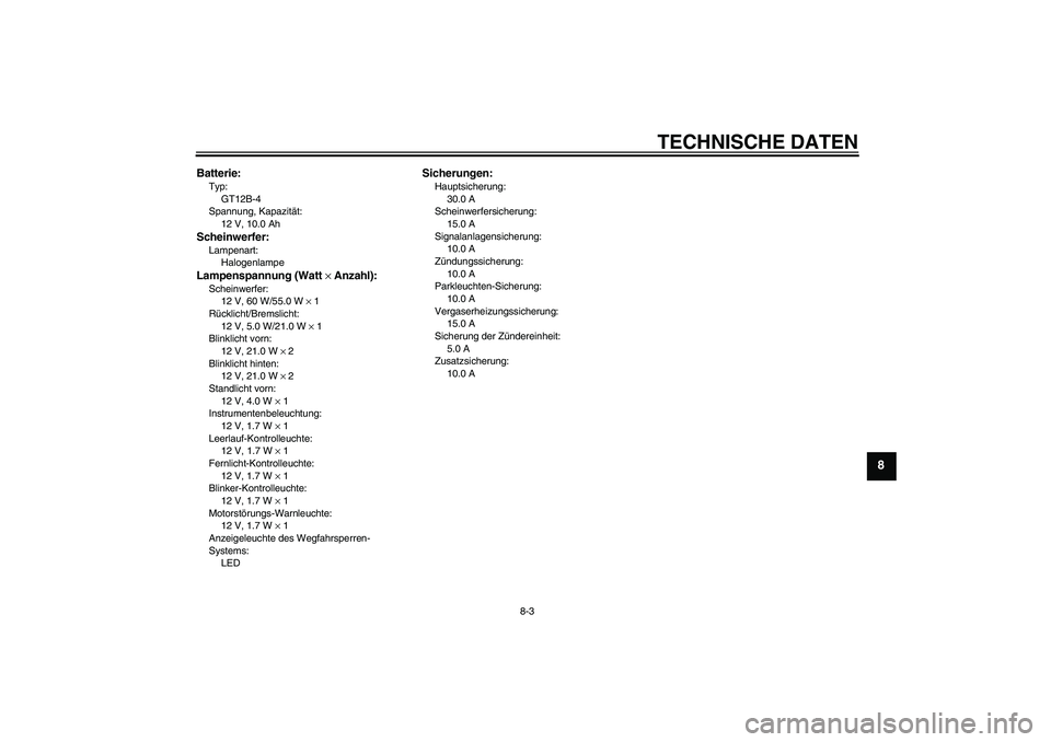YAMAHA XVS650A 2005  Betriebsanleitungen (in German) TECHNISCHE DATEN
8-3
8
Batterie:Typ:
GT12B-4
Spannung, Kapazität:
12 V, 10.0 AhScheinwerfer:Lampenart:
HalogenlampeLampenspannung (Watt × Anzahl):Scheinwerfer:
12 V, 60 W/55.0 W × 1
Rücklicht/Brem