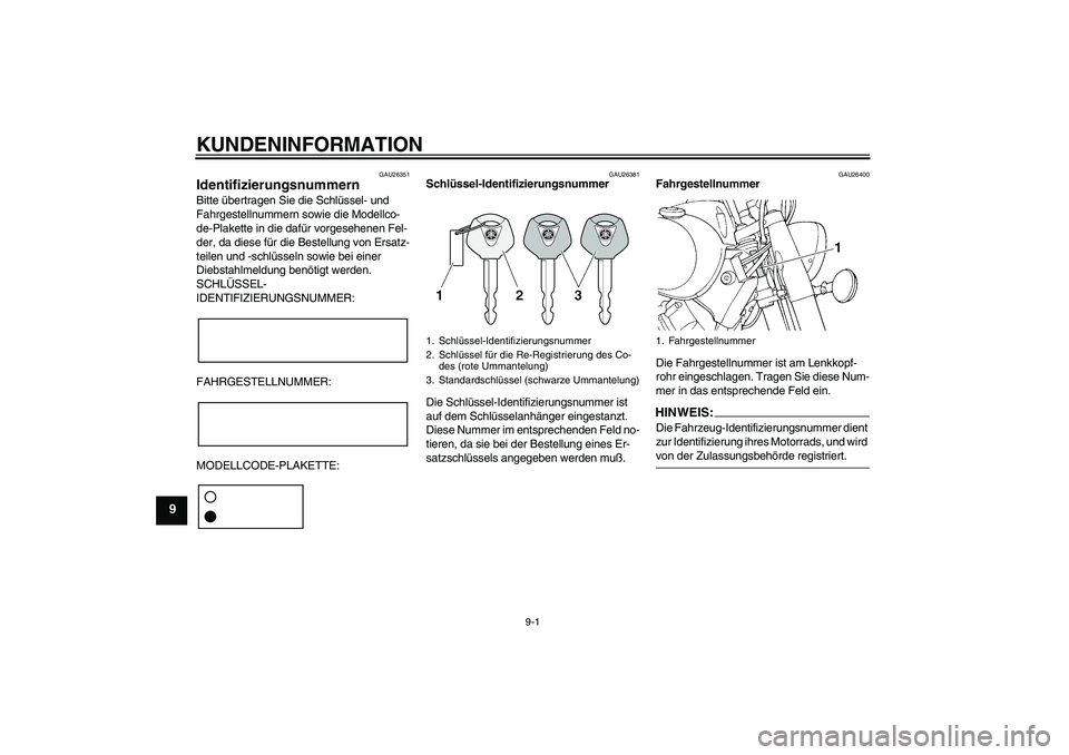 YAMAHA XVS650A 2005  Betriebsanleitungen (in German) KUNDENINFORMATION
9-1
9
GAU26351
Identifizierungsnummern Bitte übertragen Sie die Schlüssel- und 
Fahrgestellnummern sowie die Modellco-
de-Plakette in die dafür vorgesehenen Fel-
der, da diese fü