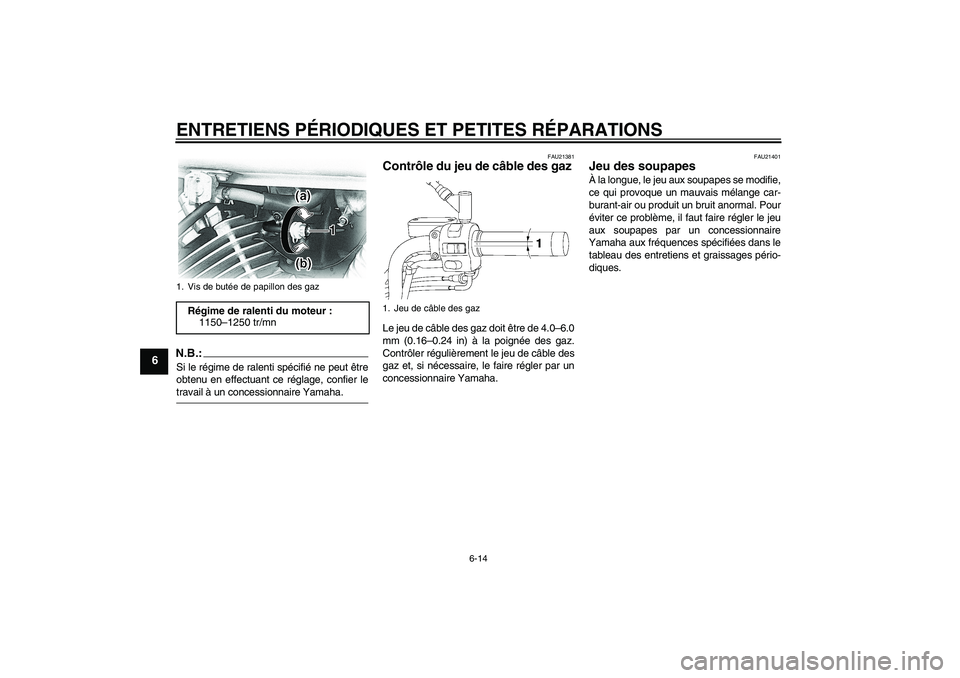 YAMAHA XVS650A 2005  Notices Demploi (in French) ENTRETIENS PÉRIODIQUES ET PETITES RÉPARATIONS
6-14
6
N.B.:Si le régime de ralenti spécifié ne peut être
obtenu en effectuant ce réglage, confier letravail à un concessionnaire Yamaha.
FAU21381