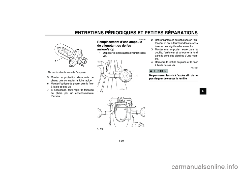 YAMAHA XVS650A 2005  Notices Demploi (in French) ENTRETIENS PÉRIODIQUES ET PETITES RÉPARATIONS
6-29
6
5. Monter la protection d’ampoule de
phare, puis connecter la fiche rapide.
6. Monter l’optique de phare, puis la fixer
à l’aide de ses vi