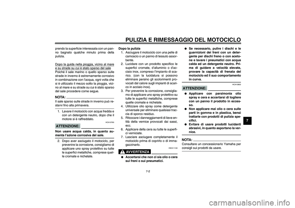YAMAHA XVS650A 2005  Manuale duso (in Italian) PULIZIA E RIMESSAGGIO DEL MOTOCICLO
7-2
7
prendo la superficie interessata con un pan-
no bagnato qualche minuto prima della
pulizia.
Dopo la guida nella pioggia, vicino al maree su strade su cui è s