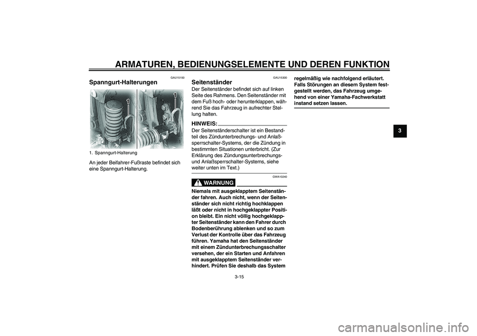 YAMAHA XVS650A 2004 Betriebsanleitungen (in German) ARMATUREN, BEDIENUNGSELEMENTE UND DEREN FUNKTION
3-15
3
GAU15150
Spanngurt-Halterungen An jeder Beifahrer-Fußraste befindet sich
eine Spanngurt-Halterung.
GAU15300
Seitenständer Der Seitenständer YAMAHA XVS650A 2004 Betriebsanleitungen (in German) ARMATUREN, BEDIENUNGSELEMENTE UND DEREN FUNKTION
3-15
3
GAU15150
Spanngurt-Halterungen An jeder Beifahrer-Fußraste befindet sich
eine Spanngurt-Halterung.
GAU15300
Seitenständer Der Seitenständer