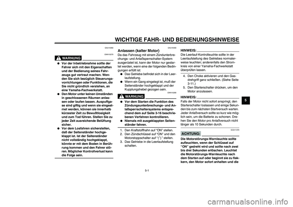 YAMAHA XVS650A 2004 Betriebsanleitungen (in German) WICHTIGE FAHR- UND BEDIENUNGSHINWEISE
5-1
5
GAU15950
WARNUNG
GWA10270
Vor der Inbetriebnahme sollte der
Fahrer sich mit den Eigenschaften
und der Bedienung seines Fahr-
zeugs gut vertraut machen. YAMAHA XVS650A 2004 Betriebsanleitungen (in German) WICHTIGE FAHR- UND BEDIENUNGSHINWEISE
5-1
5
GAU15950
WARNUNG
GWA10270
Vor der Inbetriebnahme sollte der
Fahrer sich mit den Eigenschaften
und der Bedienung seines Fahr-
zeugs gut vertraut machen.
