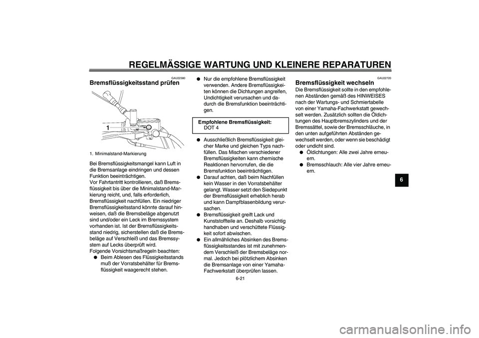 YAMAHA XVS650A 2004 Betriebsanleitungen (in German) REGELMÄSSIGE WARTUNG UND KLEINERE REPARATUREN
6-21
6
GAU22580
Bremsflüssigkeitsstand prüfen Bei Bremsflüssigkeitsmangel kann Luft in
die Bremsanlage eindringen und dessen
Funktion beeinträchtig YAMAHA XVS650A 2004 Betriebsanleitungen (in German) REGELMÄSSIGE WARTUNG UND KLEINERE REPARATUREN
6-21
6
GAU22580
Bremsflüssigkeitsstand prüfen Bei Bremsflüssigkeitsmangel kann Luft in
die Bremsanlage eindringen und dessen
Funktion beeinträchtig