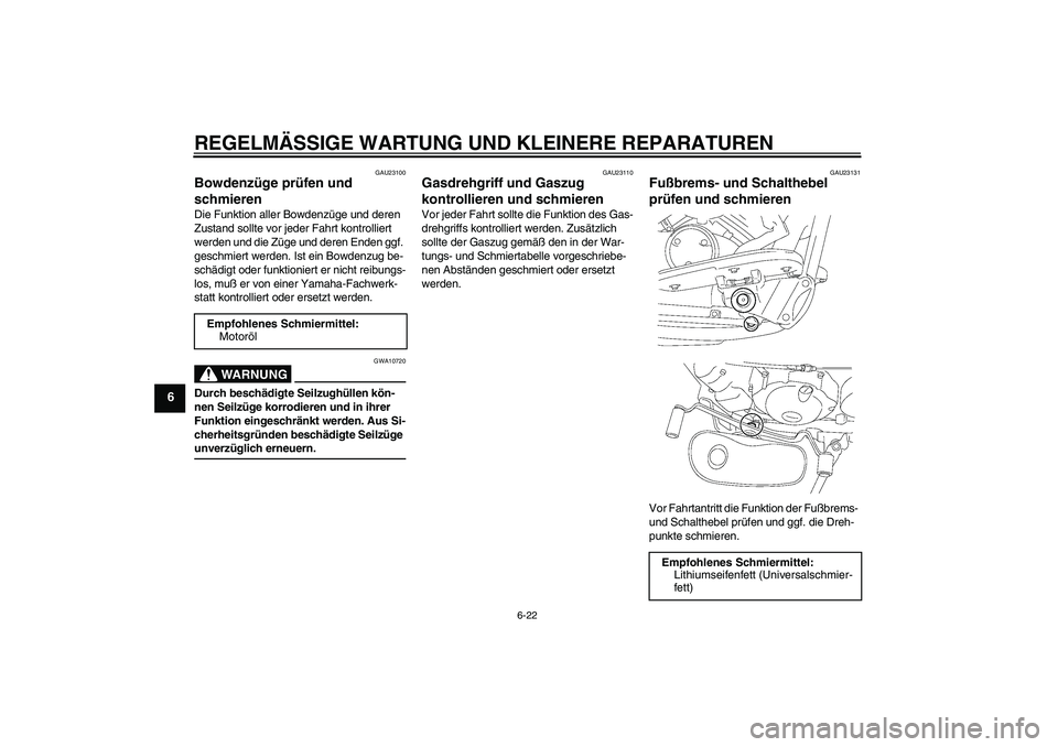 YAMAHA XVS650A 2004 Betriebsanleitungen (in German) REGELMÄSSIGE WARTUNG UND KLEINERE REPARATUREN
6-22
6
GAU23100
Bowdenzüge prüfen und
schmieren Die Funktion aller Bowdenzüge und deren
Zustand sollte vor jeder Fahrt kontrolliert
werden und die YAMAHA XVS650A 2004 Betriebsanleitungen (in German) REGELMÄSSIGE WARTUNG UND KLEINERE REPARATUREN
6-22
6
GAU23100
Bowdenzüge prüfen und
schmieren Die Funktion aller Bowdenzüge und deren
Zustand sollte vor jeder Fahrt kontrolliert
werden und die