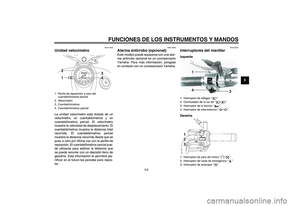 YAMAHA XVS650A 2004  Manuale de Empleo (in Spanish) FUNCIONES DE LOS INSTRUMENTOS Y MANDOS
3-5
3
SAU11630
Unidad velocímetro La unidad velocímetro está dotada de un
velocímetro, un cuentakilómetros y un
cuentakilómetros parcial. El velocímetro
m