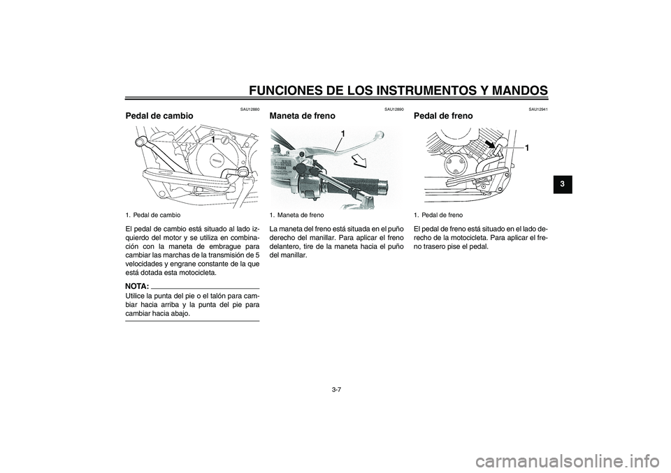 YAMAHA XVS650A 2004  Manuale de Empleo (in Spanish) FUNCIONES DE LOS INSTRUMENTOS Y MANDOS
3-7
3
SAU12880
Pedal de cambio El pedal de cambio está situado al lado iz-
quierdo del motor y se utiliza en combina-
ción con la maneta de embrague para
cambi
