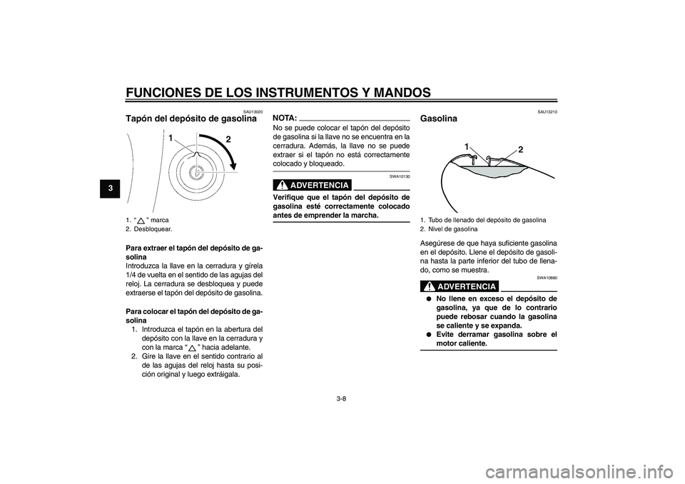 YAMAHA XVS650A 2004  Manuale de Empleo (in Spanish) FUNCIONES DE LOS INSTRUMENTOS Y MANDOS
3-8
3
SAU13020
Tapón del depósito de gasolina Para extraer el tapón del depósito de ga-
solina
Introduzca la llave en la cerradura y gírela
1/4 de vuelta en