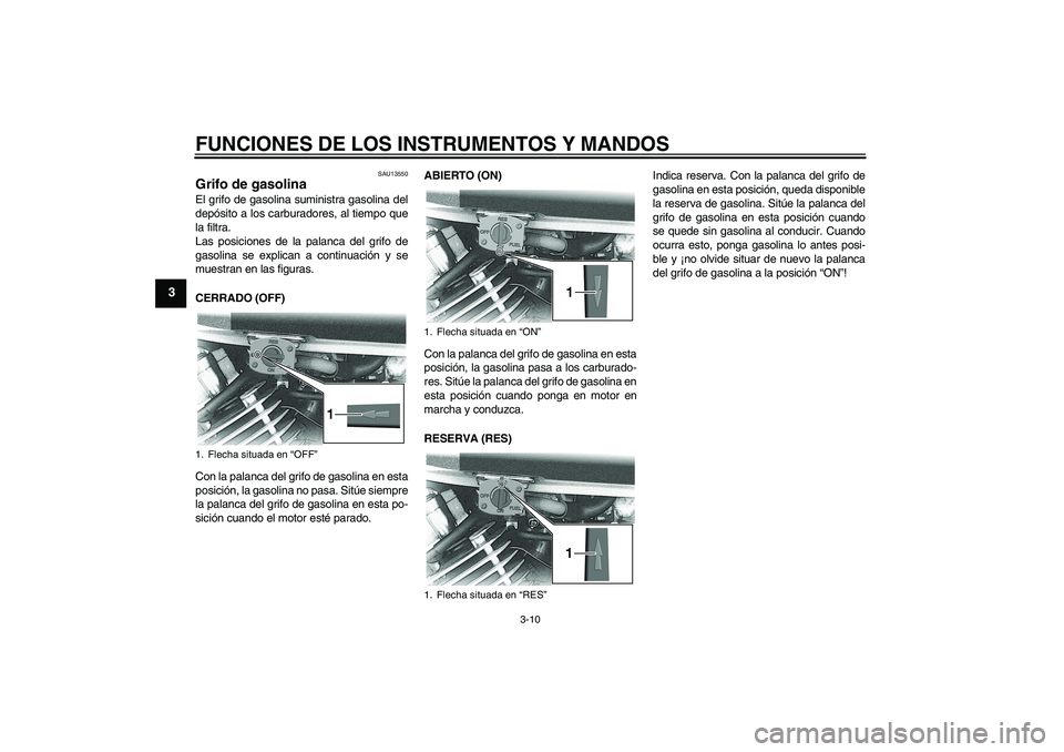 YAMAHA XVS650A 2004  Manuale de Empleo (in Spanish) FUNCIONES DE LOS INSTRUMENTOS Y MANDOS
3-10
3
SAU13550
Grifo de gasolina El grifo de gasolina suministra gasolina del
depósito a los carburadores, al tiempo que
la filtra.
Las posiciones de la palanc