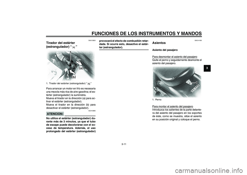 YAMAHA XVS650A 2004  Manuale de Empleo (in Spanish) FUNCIONES DE LOS INSTRUMENTOS Y MANDOS
3-11
3
SAU13620
Tirador del estárter 
(estrangulador) “” Para arrancar un motor en frío es necesaria
una mezcla más rica de aire-gasolina; el es-
tárter 