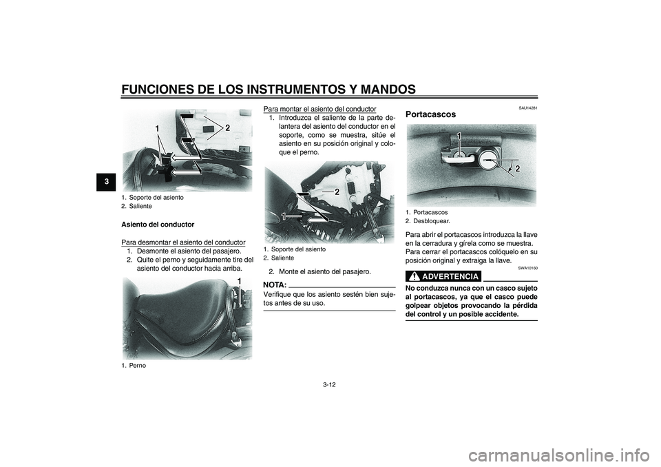 YAMAHA XVS650A 2004  Manuale de Empleo (in Spanish) FUNCIONES DE LOS INSTRUMENTOS Y MANDOS
3-12
3
Asiento del conductor
Para desmontar el asiento del conductor1. Desmonte el asiento del pasajero.
2. Quite el perno y seguidamente tire del
asiento del co