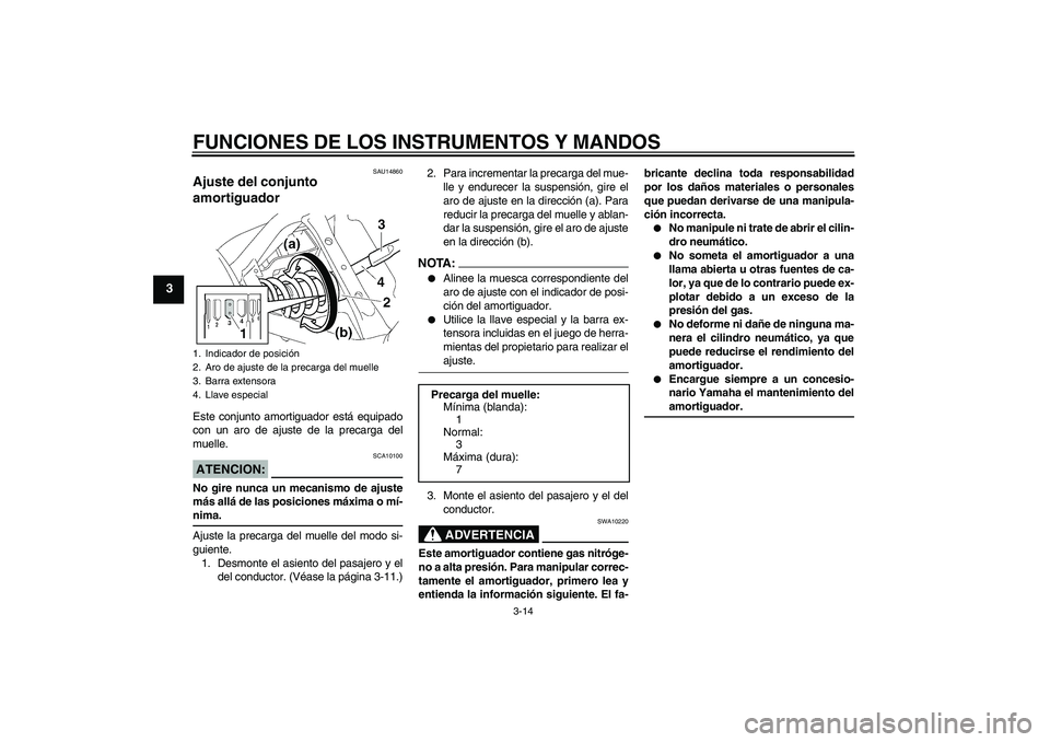 YAMAHA XVS650A 2004  Manuale de Empleo (in Spanish) FUNCIONES DE LOS INSTRUMENTOS Y MANDOS
3-14
3
SAU14860
Ajuste del conjunto 
amortiguador Este conjunto amortiguador está equipado
con un aro de ajuste de la precarga del
muelle.ATENCION:
SCA10100
No 