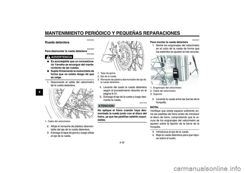 YAMAHA XVS650A 2004  Manuale de Empleo (in Spanish) MANTENIMIENTO PERIÓDICO Y PEQUEÑAS REPARACIONES
6-32
6
SAU24360
Rueda delantera 
SAU24660
Para desmontar la rueda delantera
ADVERTENCIA
SWA10820

Es aconsejable que un concesiona-
rio Yamaha se enc