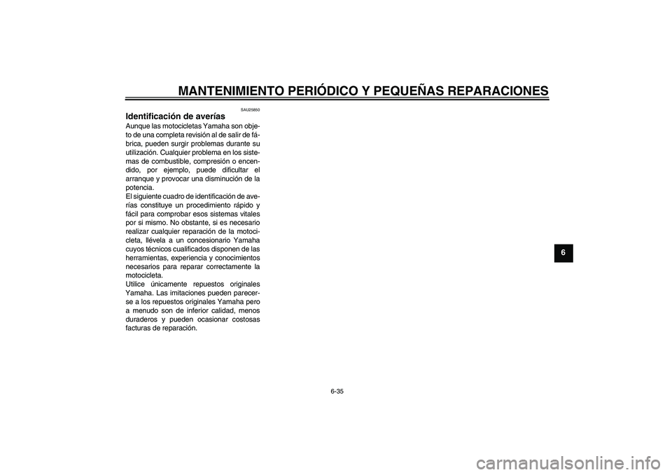 YAMAHA XVS650A 2004  Manuale de Empleo (in Spanish) MANTENIMIENTO PERIÓDICO Y PEQUEÑAS REPARACIONES
6-35
6
SAU25850
Identificación de averías Aunque las motocicletas Yamaha son obje-
to de una completa revisión al de salir de fá-
brica, pueden su
