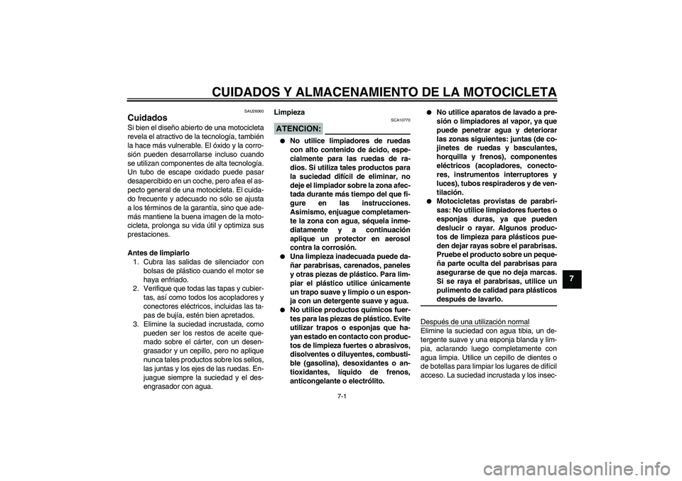 YAMAHA XVS650A 2004  Manuale de Empleo (in Spanish) CUIDADOS Y ALMACENAMIENTO DE LA MOTOCICLETA
7-1
7
SAU26060
Cuidados Si bien el diseño abierto de una motocicleta
revela el atractivo de la tecnología, también
la hace más vulnerable. El óxido y l