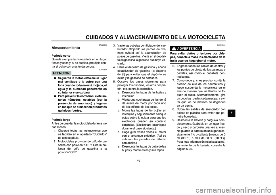 YAMAHA XVS650A 2004  Manuale de Empleo (in Spanish) CUIDADOS Y ALMACENAMIENTO DE LA MOTOCICLETA
7-3
7
SAU26230
Almacenamiento Periodo corto
Guarde siempre la motocicleta en un lugar
fresco y seco y, si es preciso, protéjala con-
tra el polvo con una f