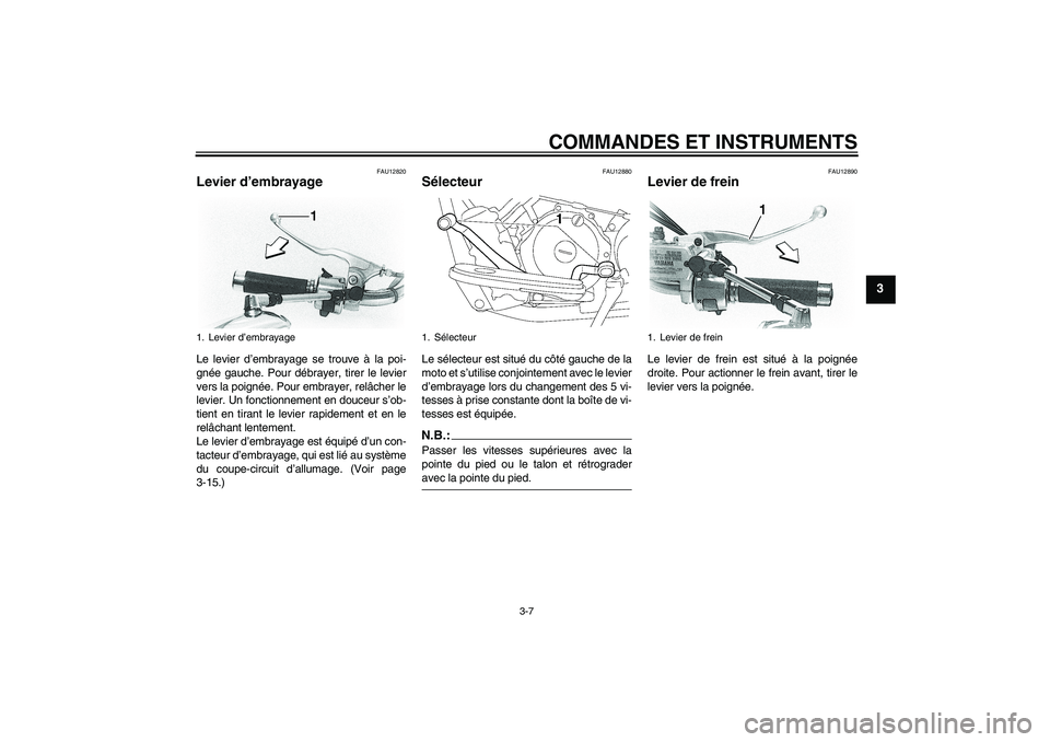 YAMAHA XVS650A 2004  Notices Demploi (in French) COMMANDES ET INSTRUMENTS
3-7
3
FAU12820
Levier d’embrayage Le levier d’embrayage se trouve à la poi-
gnée gauche. Pour débrayer, tirer le levier
vers la poignée. Pour embrayer, relâcher le
le