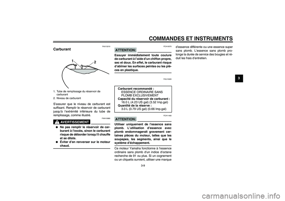 YAMAHA XVS650A 2004  Notices Demploi (in French) COMMANDES ET INSTRUMENTS
3-9
3
FAU13210
Carburant S’assurer que le niveau de carburant est
suffisant. Remplir le réservoir de carburant
jusqu’à l’extrémité inférieure du tube de
remplissage