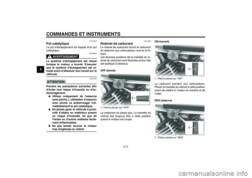 YAMAHA XVS650A 2004  Notices Demploi (in French) COMMANDES ET INSTRUMENTS
3-10
3
FAU13440
Pot catalytique Le pot d’échappement est équipé d’un pot
catalytique.
AVERTISSEMENT
FWA10860
Le système d’échappement est chaud
lorsque le moteur a 