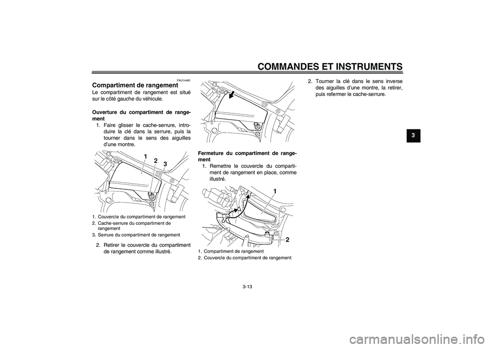 YAMAHA XVS650A 2004  Notices Demploi (in French) COMMANDES ET INSTRUMENTS
3-13
3
FAU14481
Compartiment de rangement Le compartiment de rangement est situé
sur le côté gauche du véhicule.
Ouverture du compartiment de range-
ment
1. Faire glisser 