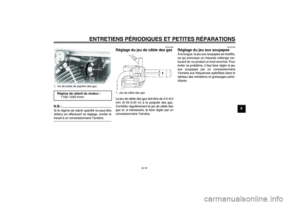 YAMAHA XVS650A 2004  Notices Demploi (in French) ENTRETIENS PÉRIODIQUES ET PETITES RÉPARATIONS
6-14
6
N.B.:Si le régime de ralenti spécifié ne peut être
obtenu en effectuant ce réglage, confier letravail à un concessionnaire Yamaha.
FAU21380